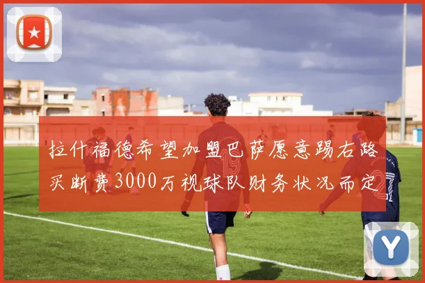 拉什福德希望加盟巴萨愿意踢右路买断费3000万视球队财务状况而定