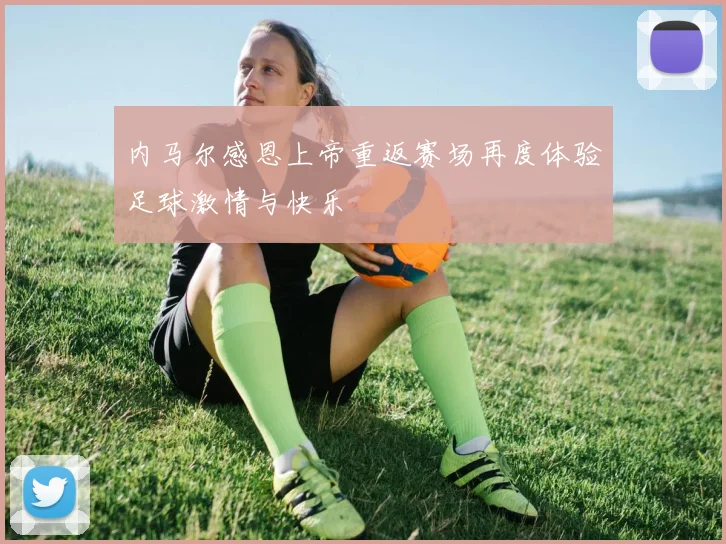 内马尔感恩上帝重返赛场再度体验足球激情与快乐