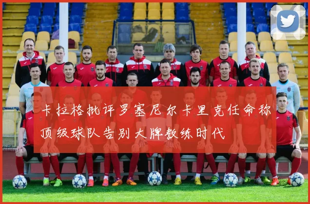 卡拉格批评罗塞尼尔卡里克任命称顶级球队告别大牌教练时代