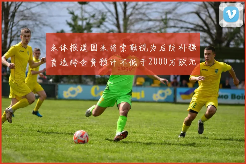 米体报道国米将索勒视为后防补强首选转会费预计不低于2000万欧元