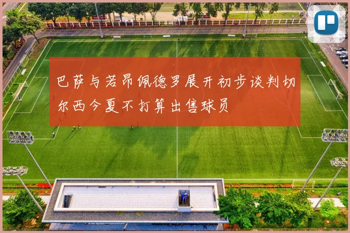 巴萨与若昂佩德罗展开初步谈判切尔西今夏不打算出售球员